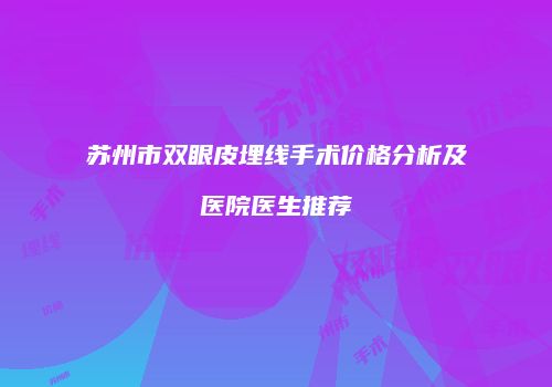 苏州市双眼皮埋线手术价格分析及医院医生推荐