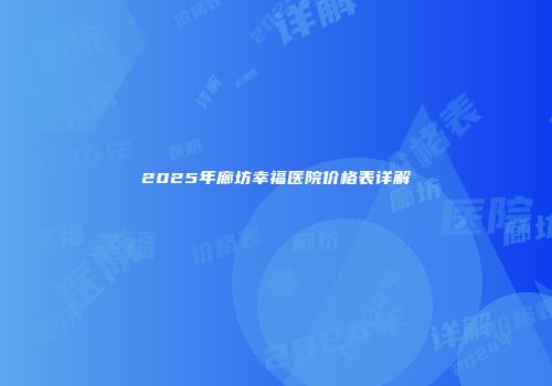 2025年廊坊幸福医院价格表详解