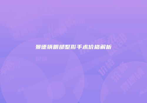 景德镇眼部整形手术价格解析