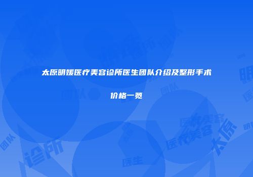 太原明媛医疗美容诊所医生团队介绍及整形手术价格一览
