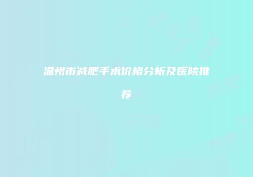 温州市减肥手术价格分析及医院推荐