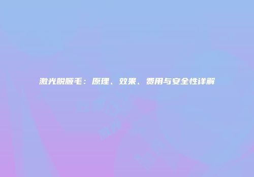 激光脱腋毛：原理、效果、费用与安全性详解