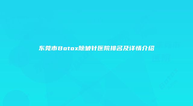 东莞市Botox除皱针医院排名及详情介绍