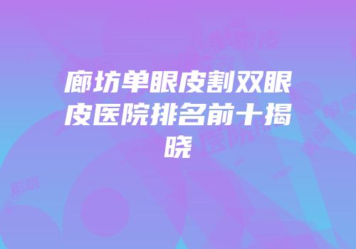 廊坊单眼皮割双眼皮医院排名前十揭晓