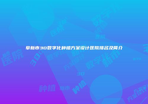 阜新市3D数字化种植方案设计医院排名及简介