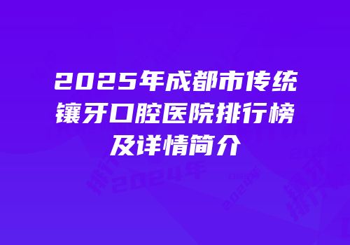2025年成都市传统镶牙口腔医院排行榜及详情简介