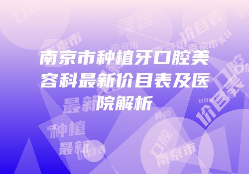 南京市种植牙口腔美容科最新价目表及医院解析