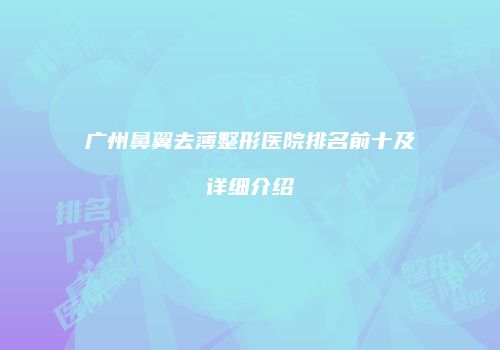 广州鼻翼去薄整形医院排名前十及详细介绍