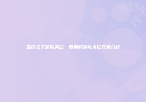 肇庆光子嫩肤美白：费用解析与术后效果分析