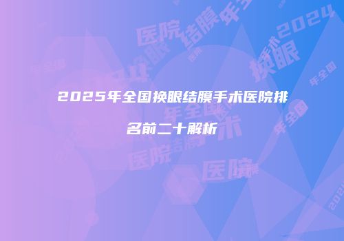 2025年全国换眼结膜手术医院排名前二十解析
