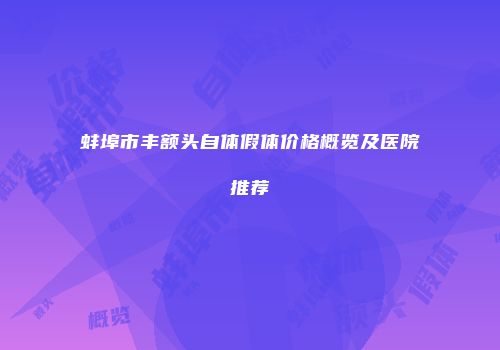 蚌埠市丰额头自体假体价格概览及医院推荐