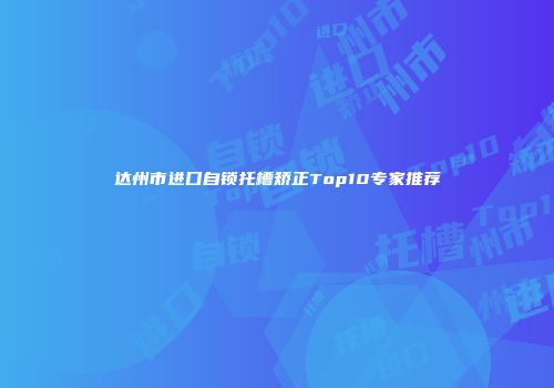 达州市进口自锁托槽矫正Top10专家推荐
