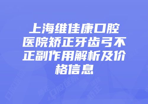 上海维佳康口腔医院矫正牙齿弓不正副作用解析及价格信息