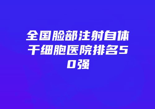 全国脸部注射自体干细胞医院排名50强