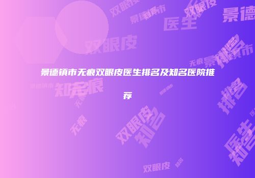 景德镇市无痕双眼皮医生排名及知名医院推荐