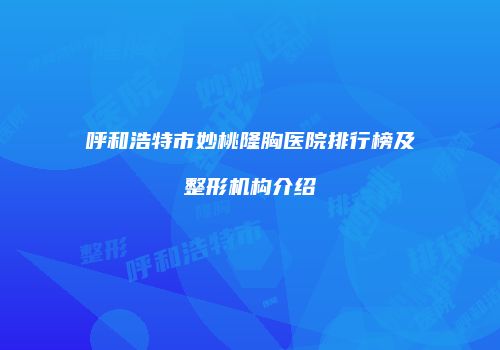 呼和浩特市妙桃隆胸医院排行榜及整形机构介绍