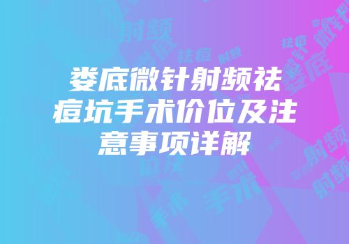 娄底微针射频祛痘坑手术价位及注意事项详解