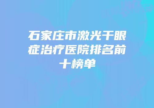 石家庄市激光干眼症治疗医院排名前十榜单