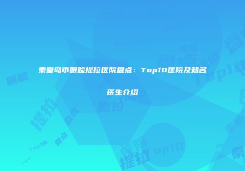 秦皇岛市眼睑提拉医院盘点：Top10医院及知名医生介绍