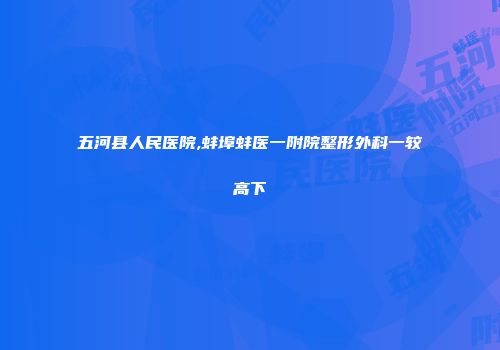 五河县人民医院,蚌埠蚌医一附院整形外科一较高下