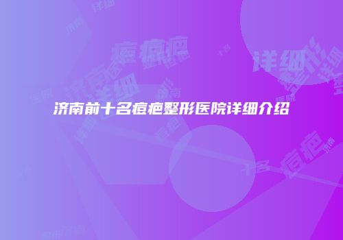 济南前十名痘疤整形医院详细介绍