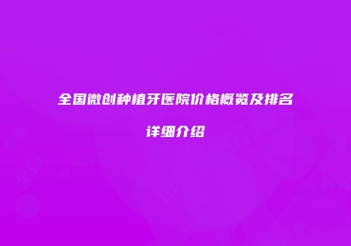 全国微创种植牙医院价格概览及排名详细介绍