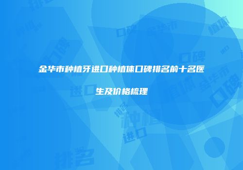 金华市种植牙进口种植体口碑排名前十名医生及价格梳理