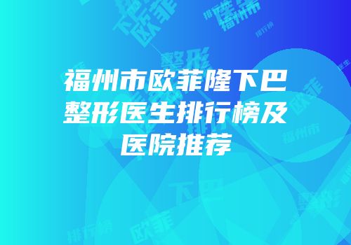 福州市欧菲隆下巴整形医生排行榜及医院推荐