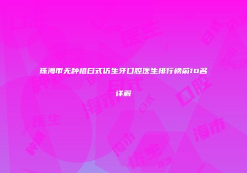 珠海市无种植曰式仿生牙口腔医生排行榜前10名详解