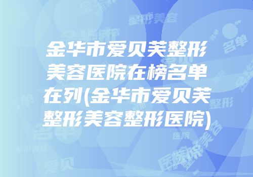 金华市爱贝芙整形美容医院在榜名单在列(金华市爱贝芙整形美容整形医院)