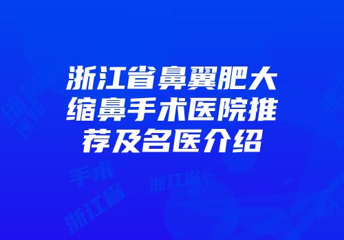 浙江省鼻翼肥大缩鼻手术医院推荐及名医介绍