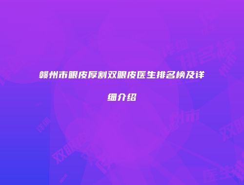赣州市眼皮厚割双眼皮医生排名榜及详细介绍