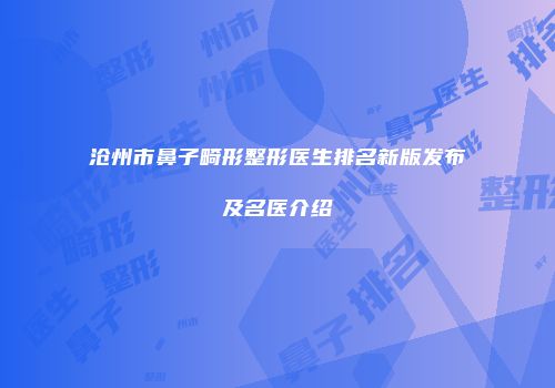 沧州市鼻子畸形整形医生排名新版发布及名医介绍
