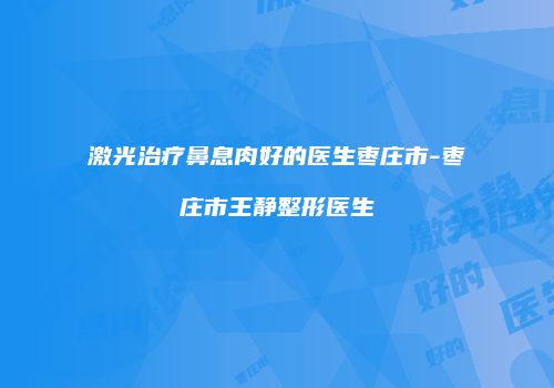 激光治疗鼻息肉好的医生枣庄市-枣庄市王静整形医生