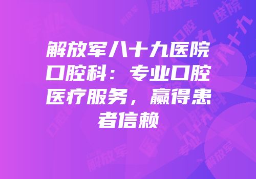 解放军八十九医院口腔科：专业口腔医疗服务，赢得患者信赖