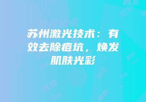 苏州激光技术：有效去除痘坑，焕发肌肤光彩