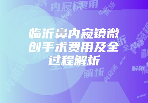 临沂鼻内窥镜微创手术费用及全过程解析