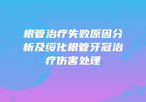 根管治疗失败原因分析及绥化根管牙冠治疗伤害处理