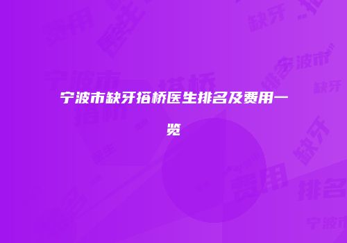 宁波市缺牙搭桥医生排名及费用一览