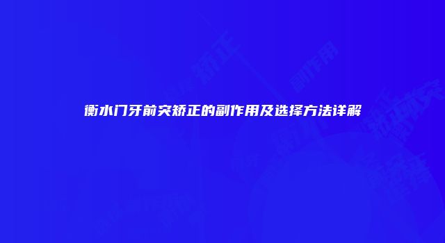 衡水门牙前突矫正的副作用及选择方法详解