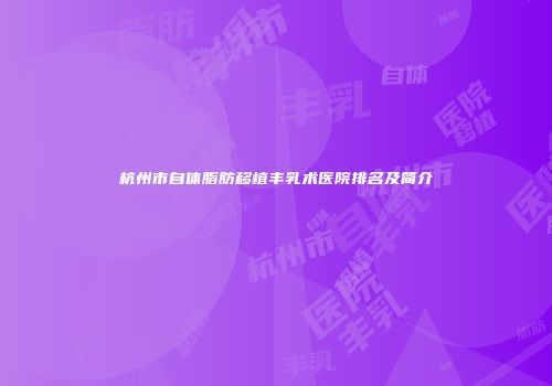 杭州市自体脂肪移植丰乳术医院排名及简介