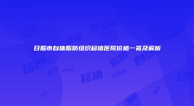 日照市自体脂肪组织移植医院价格一览及解析