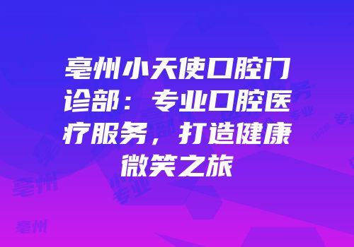亳州小天使口腔门诊部：专业口腔医疗服务，打造健康微笑之旅
