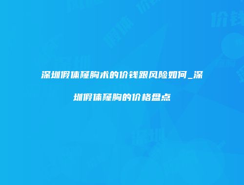 深圳假体窿胸术的价钱跟风险如何_深圳假体窿胸的价格盘点