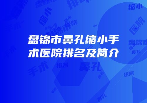 盘锦市鼻孔缩小手术医院排名及简介