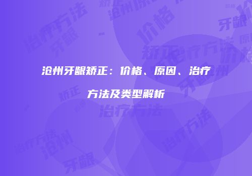 沧州牙龈矫正：价格、原因、治疗方法及类型解析