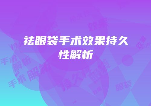 祛眼袋手术效果持久性解析