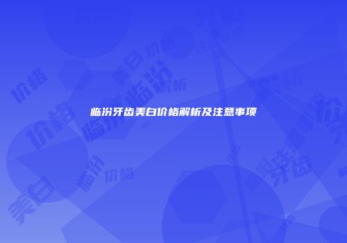 临汾牙齿美白价格解析及注意事项