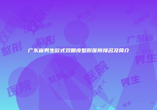 广东省男生欧式双眼皮整形医院排名及简介