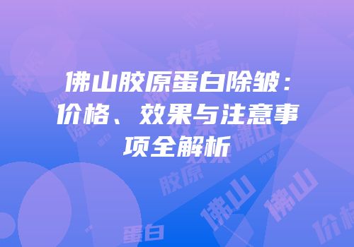 佛山胶原蛋白除皱：价格、效果与注意事项全解析